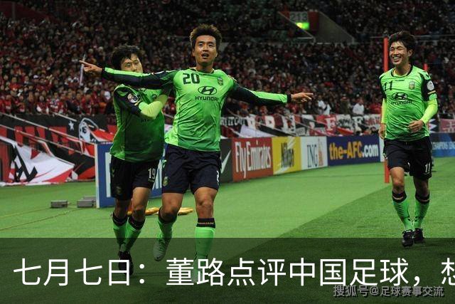 七月七日：董路点评中国足球，想冲出亚洲，要学习佛得角的3大关键所在，才能实现真正突破