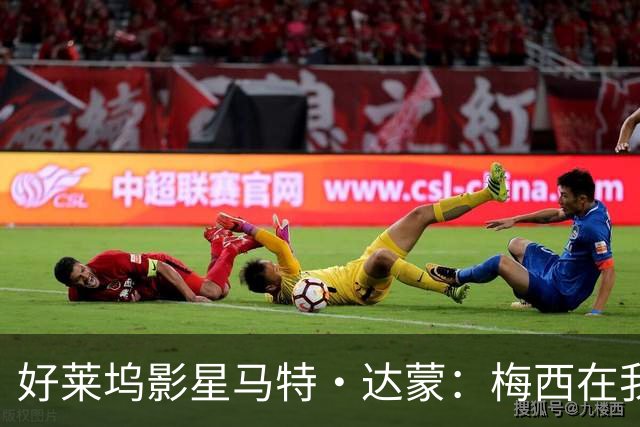 好莱坞影星马特·达蒙：梅西在我家比我重要 家里有阿根廷旗帜