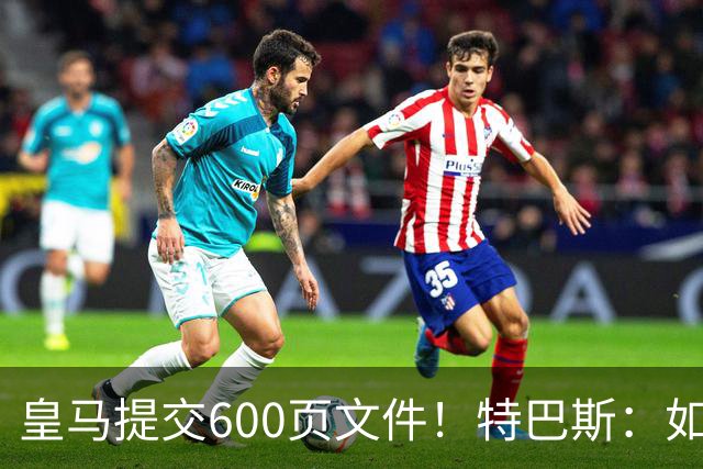 皇马提交600页文件！特巴斯：如果说有谁不能抱怨裁判 那就是皇马