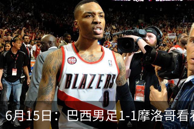 6月15日：巴西男足1-1摩洛哥看看媒体专家怎么说！前锋蒂亚戈没有战术价值